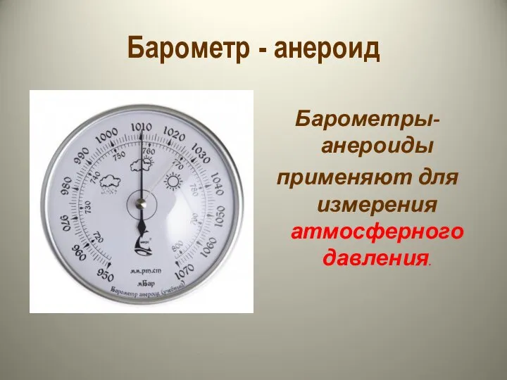 Барометр - анероид Барометры-анероиды применяют для измерения атмосферного давления.