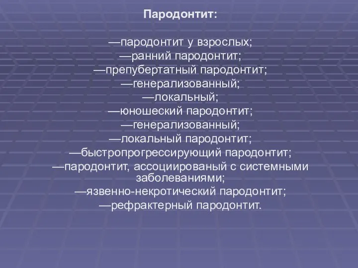 Пародонтит: —пародонтит у взрослых; —ранний пародонтит; —препубертатный пародонтит; —генерализованный; —локальный; —юношеский