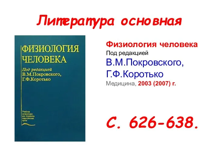 Литература основная Физиология человека Под редакцией В.М.Покровского, Г.Ф.Коротько Медицина, 2003 (2007) г. С. 626-638.