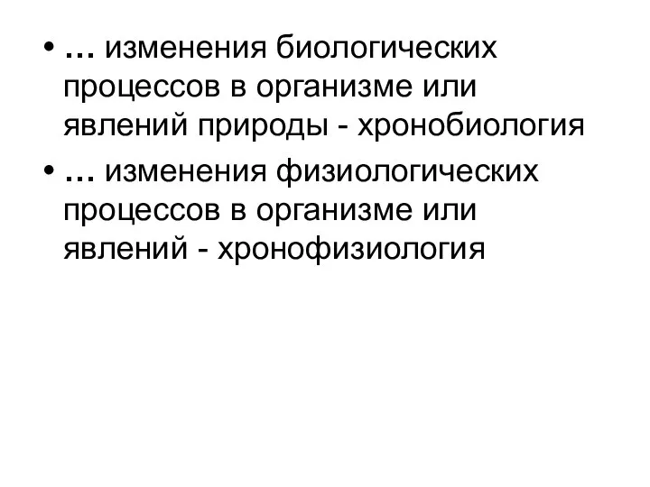 … изменения биологических процессов в организме или явлений природы - хронобиология