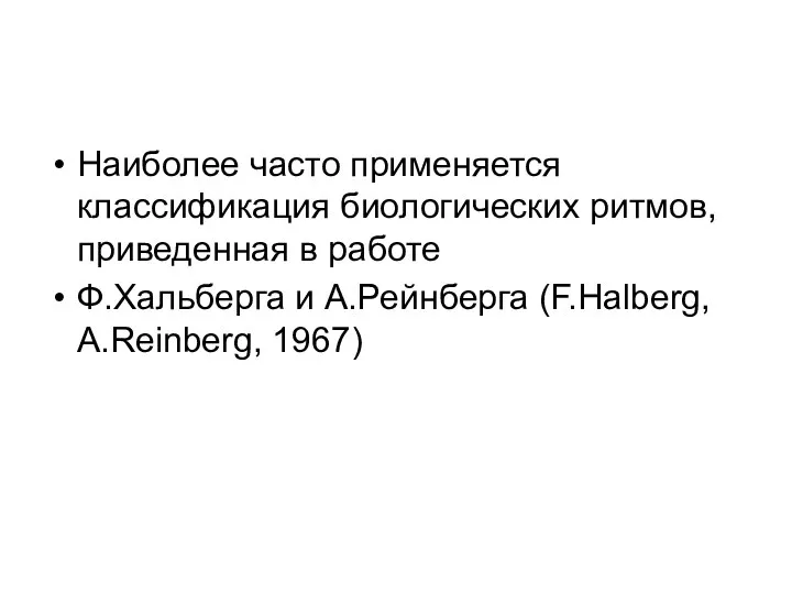 Наиболее часто применяется классификация биологических ритмов, приведенная в работе Ф.Хальберга и А.Рейнберга (F.Halberg, A.Reinberg, 1967)