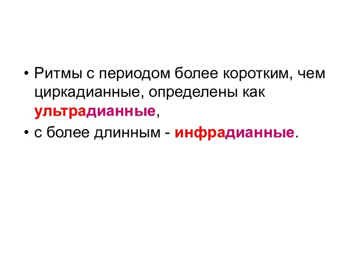 Ритмы с периодом более коротким, чем циркадианные, определены как ультрадианные, с более длинным - инфрадианные.