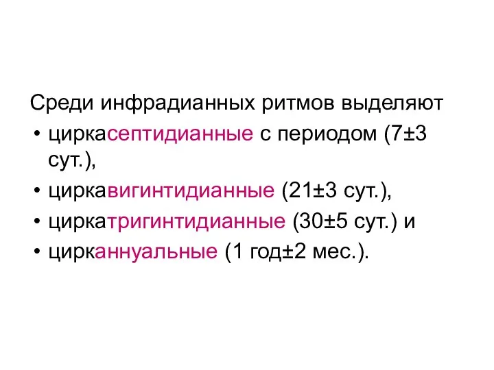 Среди инфрадианных ритмов выделяют циркасептидианные с периодом (7±3 сут.), циркавигинтидианные (21±3