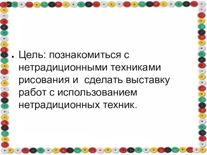 Цель: познакомиться с нетрадиционными техниками рисования и сделать выставку работ с использованием нетрадиционных техник.