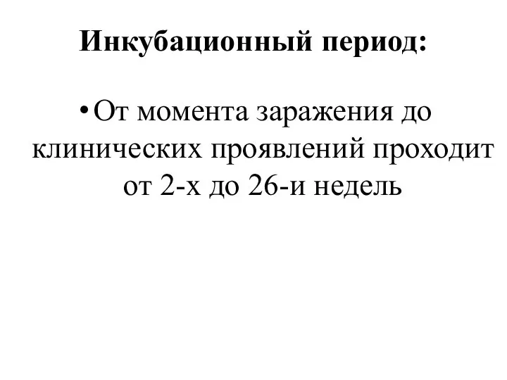 Инкубационный период: От момента заражения до клинических проявлений проходит от 2-х до 26-и недель