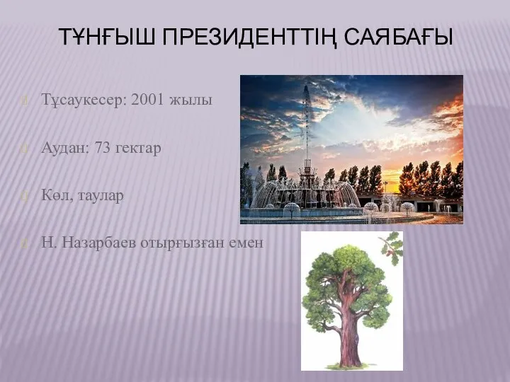 ТҰНҒЫШ ПРЕЗИДЕНТТІҢ САЯБАҒЫ Тұсаукесер: 2001 жылы Аудан: 73 гектар Көл, таулар Н. Назарбаев отырғызған емен