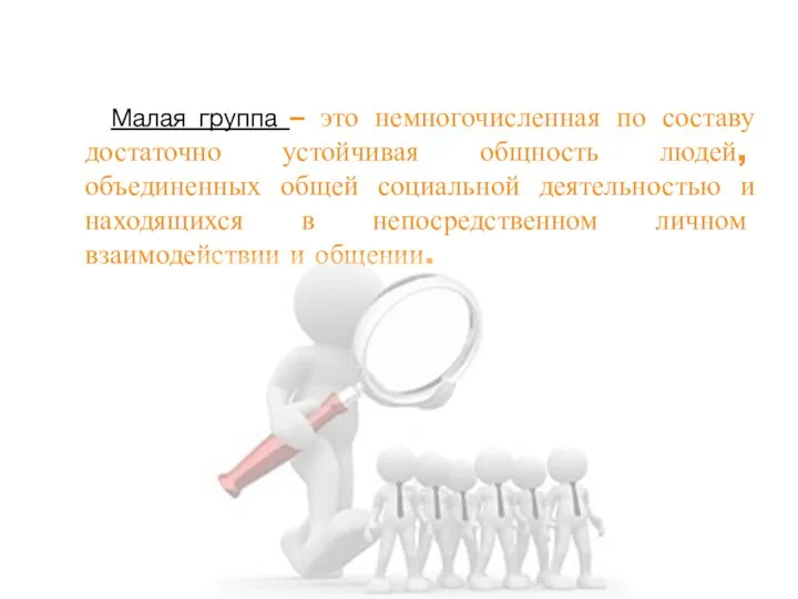 Малая группа – это немногочисленная по составу достаточно устойчивая общность людей,