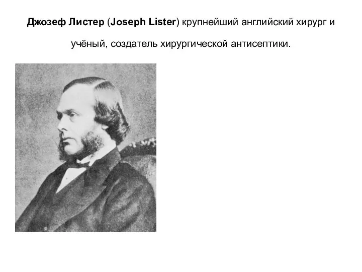 Джозеф Листер (Joseph Lister) крупнейший английский хирург и учёный, создатель хирургической антисептики.