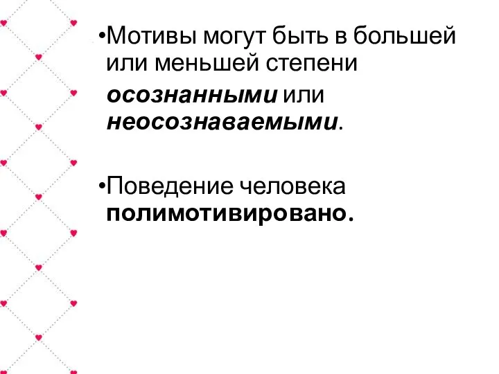 Мотивы могут быть в большей или меньшей степени осознанными или неосознаваемыми. Поведение человека полимотивировано.