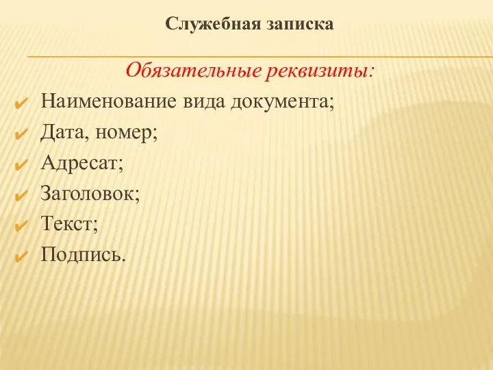 Обязательные реквизиты: Наименование вида документа; Дата, номер; Адресат; Заголовок; Текст; Подпись. Служебная записка