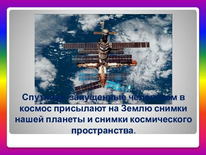 Спутники, запущенные человеком в космос присылают на Землю снимки нашей планеты и снимки космического пространства.