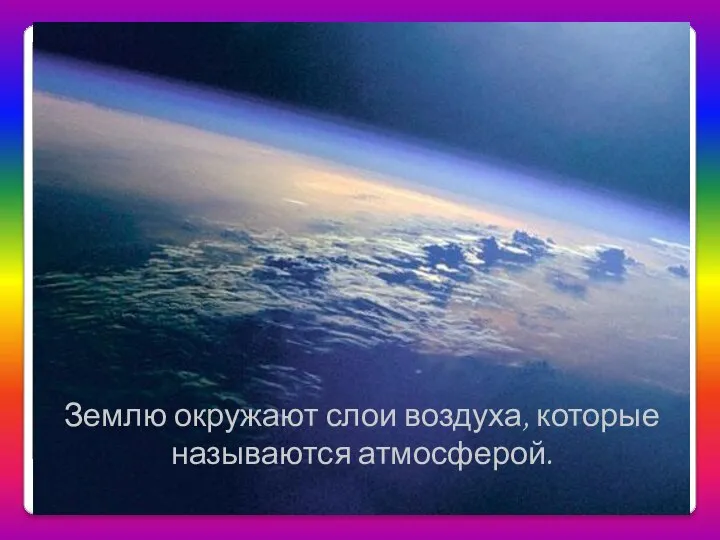 Землю окружают слои воздуха, которые называются атмосферой.