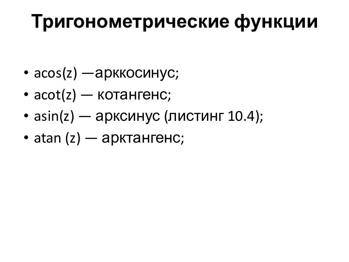 Тригонометрические функции acos(z) —арккосинус; acot(z) — котангенс; asin(z) — арксинус (листинг 10.4); atan (z) — арктангенс;