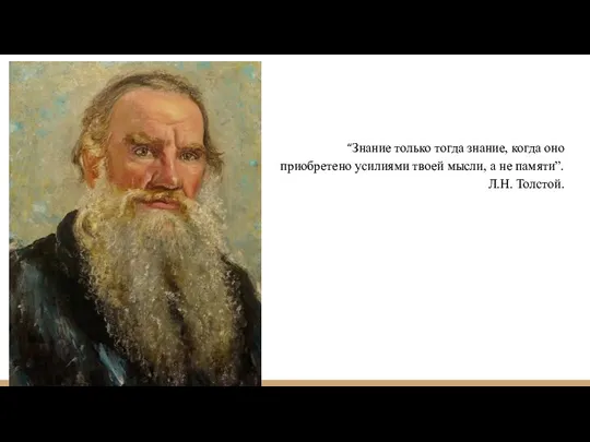 “Знание только тогда знание, когда оно приобретено усилиями твоей мысли, а не памяти”. Л.Н. Толстой.