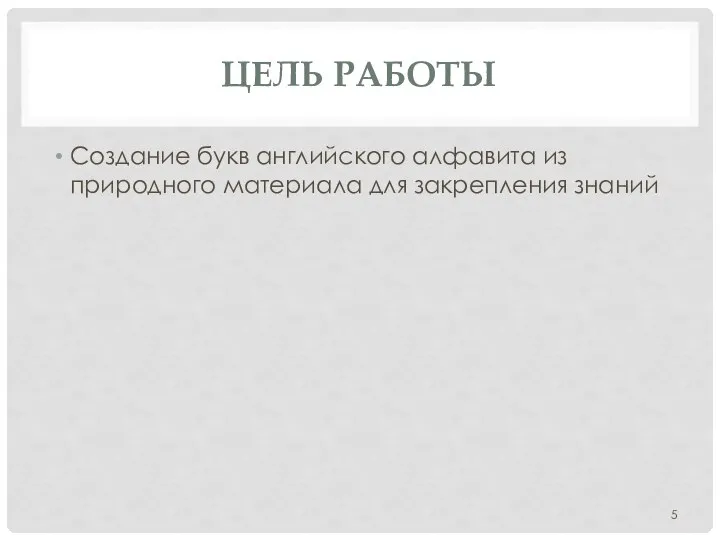 ЦЕЛЬ РАБОТЫ Создание букв английского алфавита из природного материала для закрепления знаний