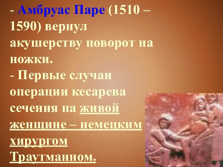 - Амбруас Паре (1510 – 1590) вернул акушерству поворот на ножки.