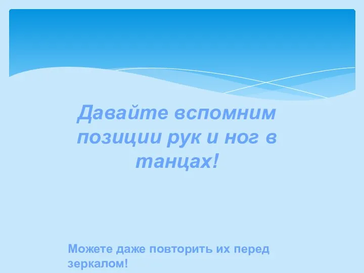 Давайте вспомним позиции рук и ног в танцах! Можете даже повторить их перед зеркалом!