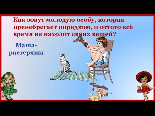 Как зовут молодую особу, которая пренебрегает порядком, и оттого всё время не находит своих вещей? Маша-растеряша