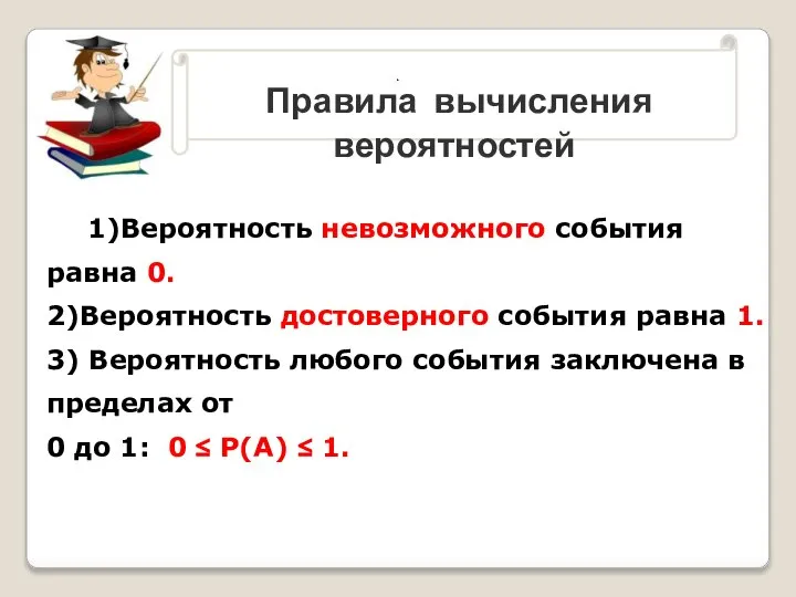 Правила вычисления вероятностей . 1)Вероятность невозможного события равна 0. 2)Вероятность достоверного