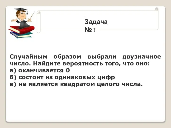 . Задача №3 Случайным образом выбрали двузначное число. Найдите вероятность того,