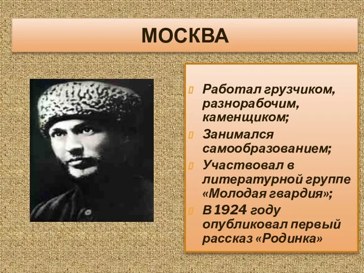 МОСКВА Работал грузчиком, разнорабочим, каменщиком; Занимался самообразованием; Участвовал в литературной группе