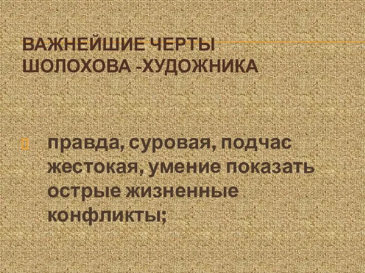 ВАЖНЕЙШИЕ ЧЕРТЫ ШОЛОХОВА -ХУДОЖНИКА правда, суровая, подчас жестокая, умение показать острые жизненные конфликты;