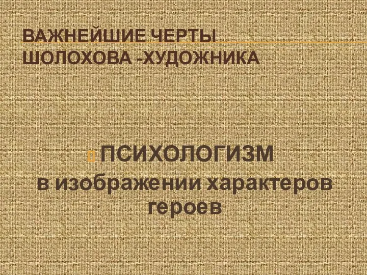 ВАЖНЕЙШИЕ ЧЕРТЫ ШОЛОХОВА -ХУДОЖНИКА ПСИХОЛОГИЗМ в изображении характеров героев