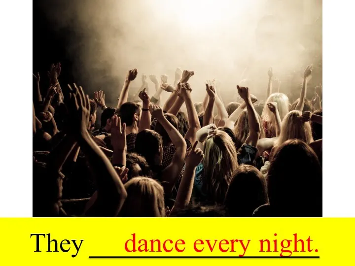 They dance every night.