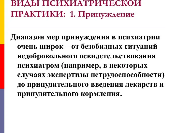 ВИДЫ ПСИХИАТРИЧЕСКОЙ ПРАКТИКИ: 1. Принуждение Диапазон мер принуждения в психиатрии очень