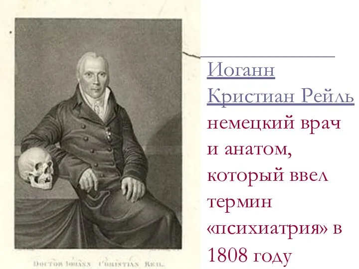 Иоганн Кристиан Рейль немецкий врач и анатом, который ввел термин «психиатрия» в 1808 году