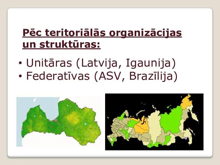 Pēc teritoriālās organizācijas un struktūras: Unitāras (Latvija, Igaunija) Federatīvas (ASV, Brazīlija)