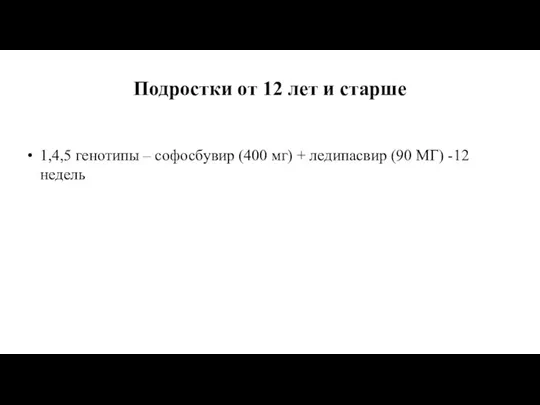 Подростки от 12 лет и старше 1,4,5 генотипы – софосбувир (400