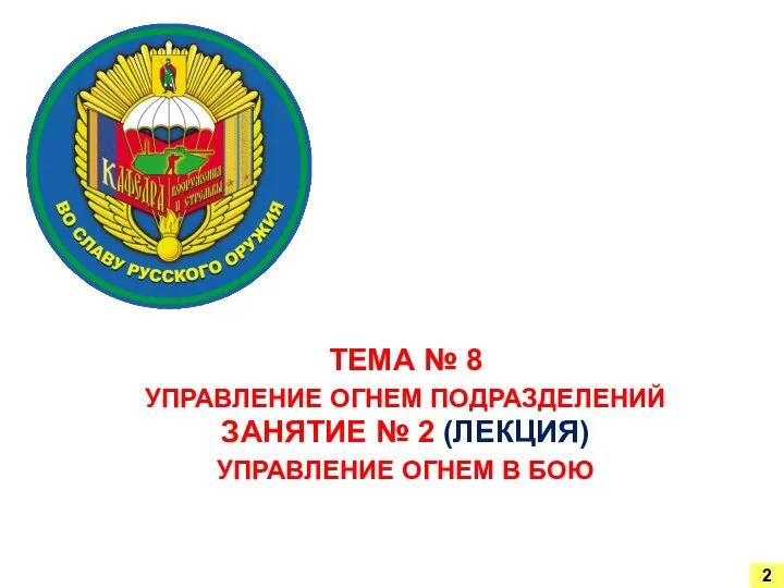 ТЕМА № 8 УПРАВЛЕНИЕ ОГНЕМ ПОДРАЗДЕЛЕНИЙ ЗАНЯТИЕ № 2 (ЛЕКЦИЯ) УПРАВЛЕНИЕ ОГНЕМ В БОЮ