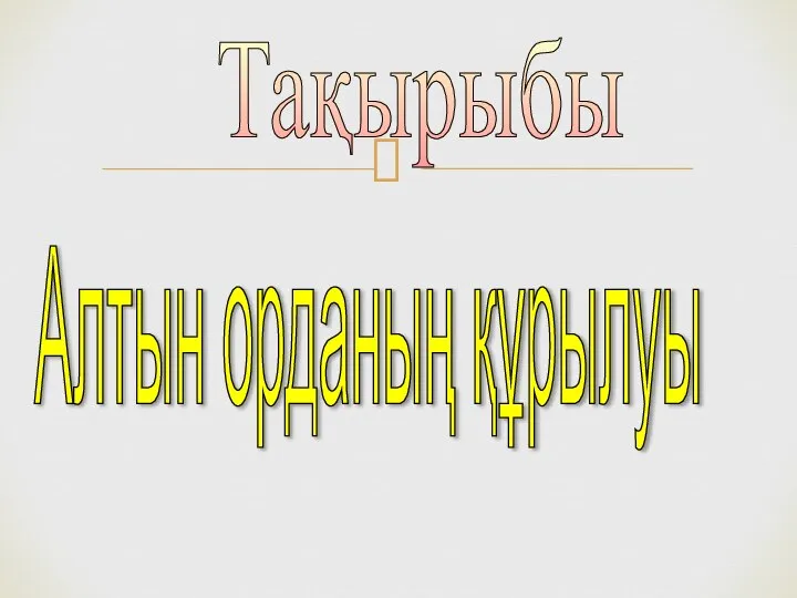 Тақырыбы Алтын орданың құрылуы