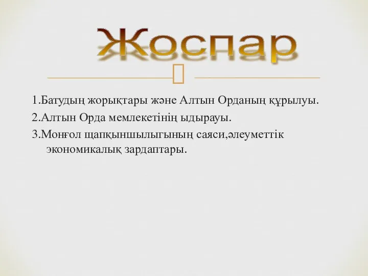 1.Батудың жорықтары және Алтын Орданың құрылуы. 2.Алтын Орда мемлекетінің ыдырауы. 3.Монғол щапқыншылыгының саяси,әлеуметтік экономикалық зардаптары. Жоспар