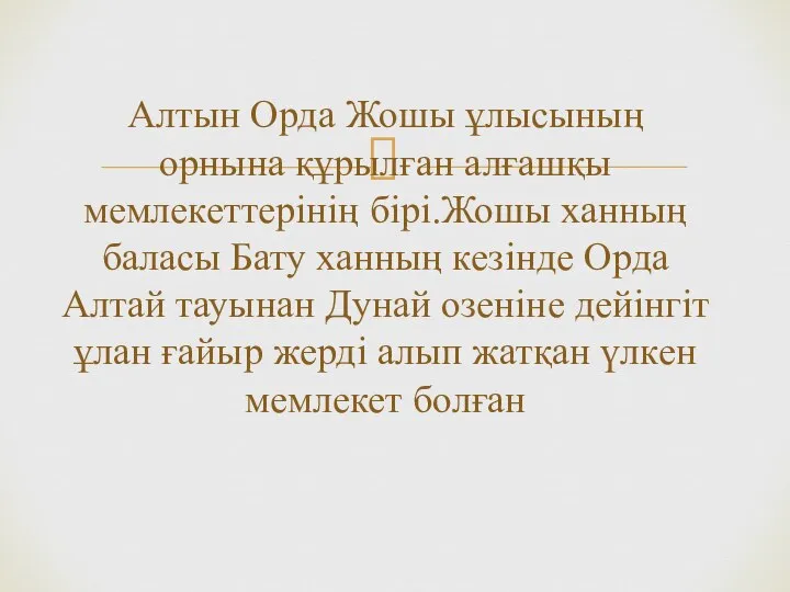 Алтын Орда Жошы ұлысының орнына құрылған алғашқы мемлекеттерінің бірі.Жошы ханның баласы