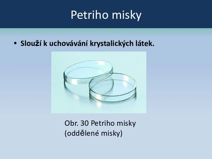 Petriho misky Slouží k uchovávání krystalických látek. Obr. 30 Petriho misky (oddělené misky)