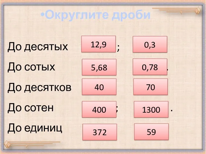 До десятых 12, 88 ; 0,33 . До сотых 5, 678;