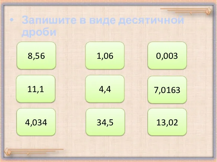 Запишите в виде десятичной дроби 8,56 1,06 0,003 11,1 4,4 7,0163 4,034 34,5 13,02