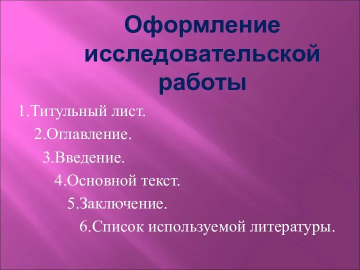 Оформление исследовательской работы 1.Титульный лист. 2.Оглавление. 3.Введение. 4.Основной текст. 5.Заключение. 6.Список используемой литературы.