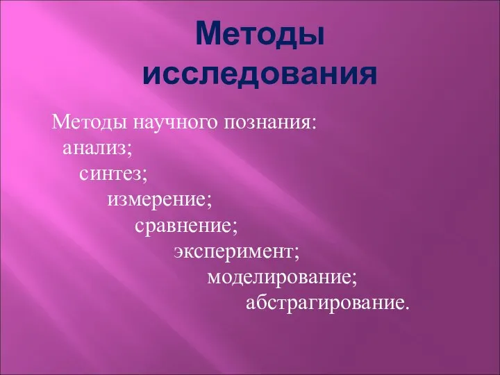 Методы исследования Методы научного познания: анализ; синтез; измерение; сравнение; эксперимент; моделирование; абстрагирование.