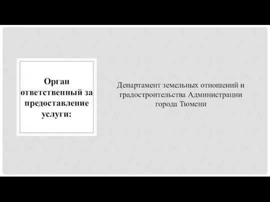 Департамент земельных отношений и градостроительства Администрации города Тюмени Орган ответственный за предоставление услуги: