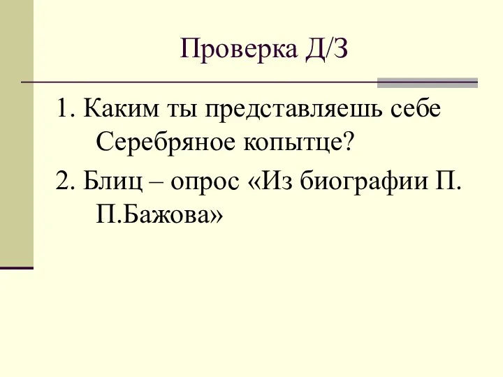 Проверка Д/З 1. Каким ты представляешь себе Серебряное копытце? 2. Блиц – опрос «Из биографии П.П.Бажова»