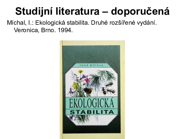 Studijní literatura – doporučená Míchal, I.: Ekologická stabilita. Druhé rozšířené vydání. Veronica, Brno. 1994.