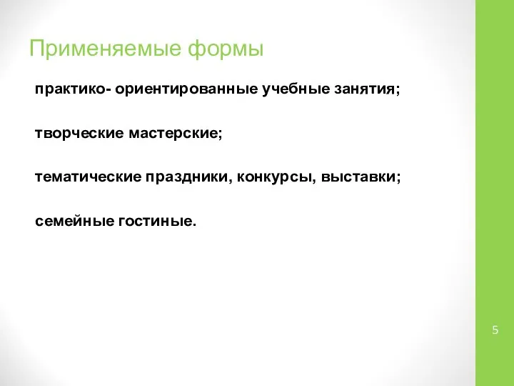 Применяемые формы практико- ориентированные учебные занятия; творческие мастерские; тематические праздники, конкурсы, выставки; семейные гостиные.