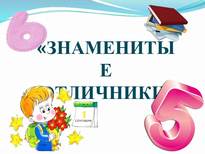 «ЗНАМЕНИТЫЕ ОТЛИЧНИКИ»