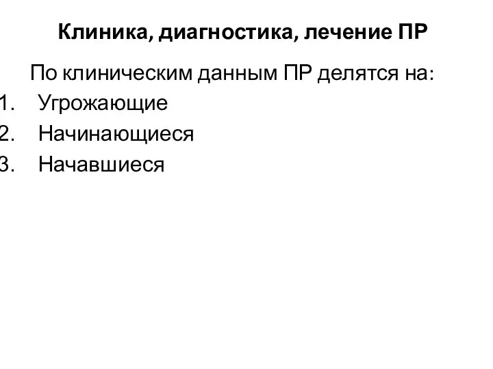 Клиника, диагностика, лечение ПР По клиническим данным ПР делятся на: Угрожающие Начинающиеся Начавшиеся