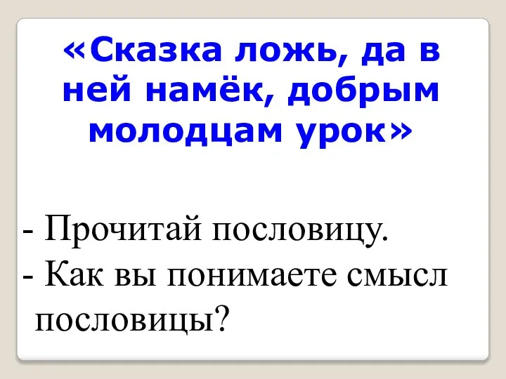 «Сказка ложь, да в ней намёк, добрым молодцам урок» Прочитай пословицу. Как вы понимаете смысл пословицы?