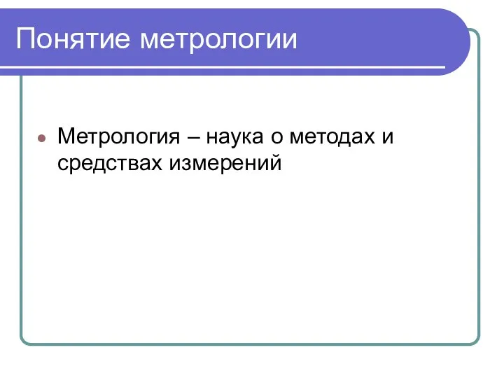 Понятие метрологии Метрология – наука о методах и средствах измерений