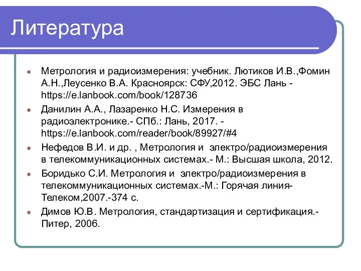 Литература Метрология и радиоизмерения: учебник. Лютиков И.В.,Фомин А.Н.,Леусенко В.А. Красноярск: СФУ,2012.